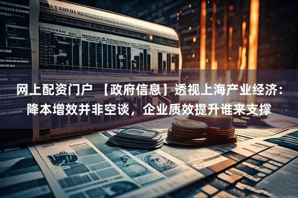 网上配资门户 【政府信息】透视上海产业经济：降本增效并非空谈，企业质效提升谁来支撑
