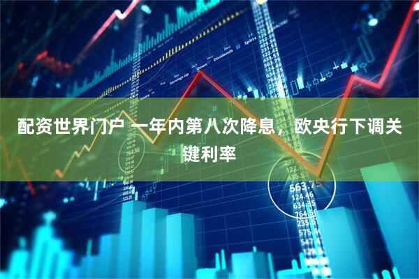 配资世界门户 一年内第八次降息，欧央行下调关键利率