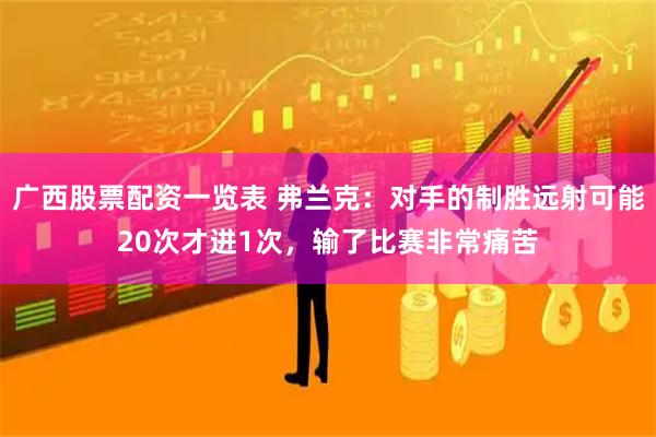 广西股票配资一览表 弗兰克：对手的制胜远射可能20次才进1次，输了比赛非常痛苦