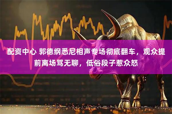配资中心 郭德纲悉尼相声专场彻底翻车，观众提前离场骂无聊，低俗段子惹众怒