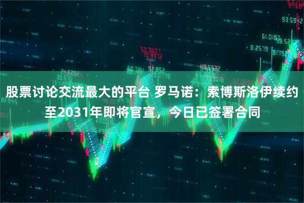 股票讨论交流最大的平台 罗马诺：索博斯洛伊续约至2031年即将官宣，今日已签署合同