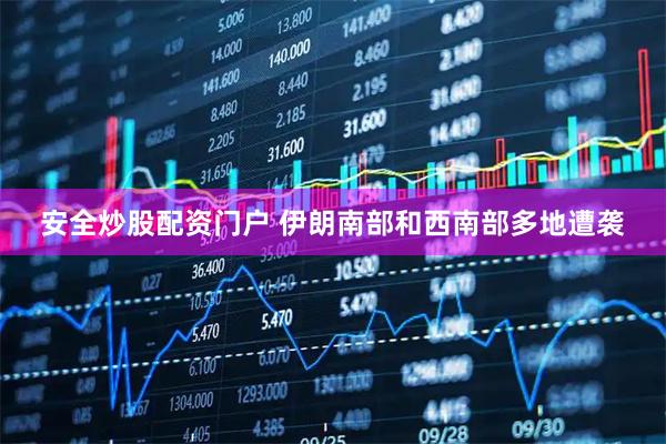 安全炒股配资门户 伊朗南部和西南部多地遭袭